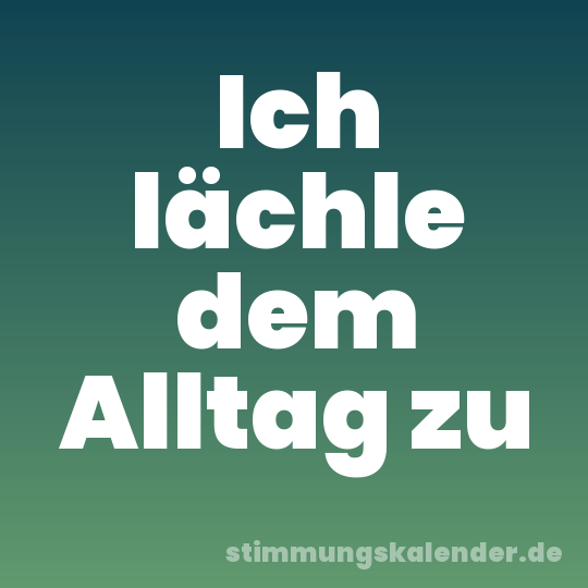 Ich lächle dem Alltag zu
