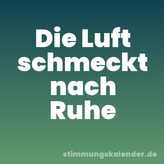 Die Luft schmeckt nach Ruhe