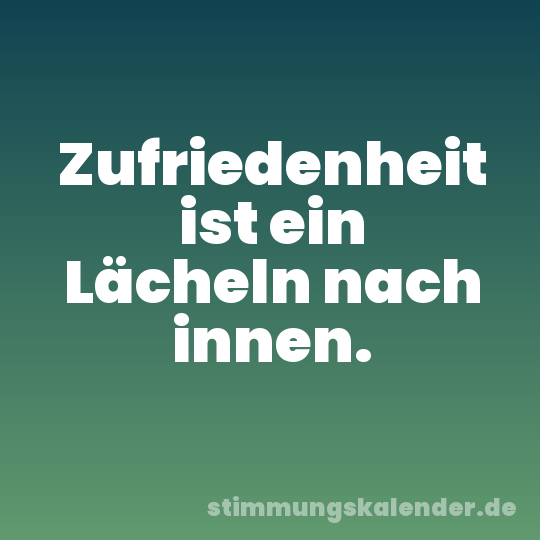 Zufriedenheit ist ein Lächeln nach innen.