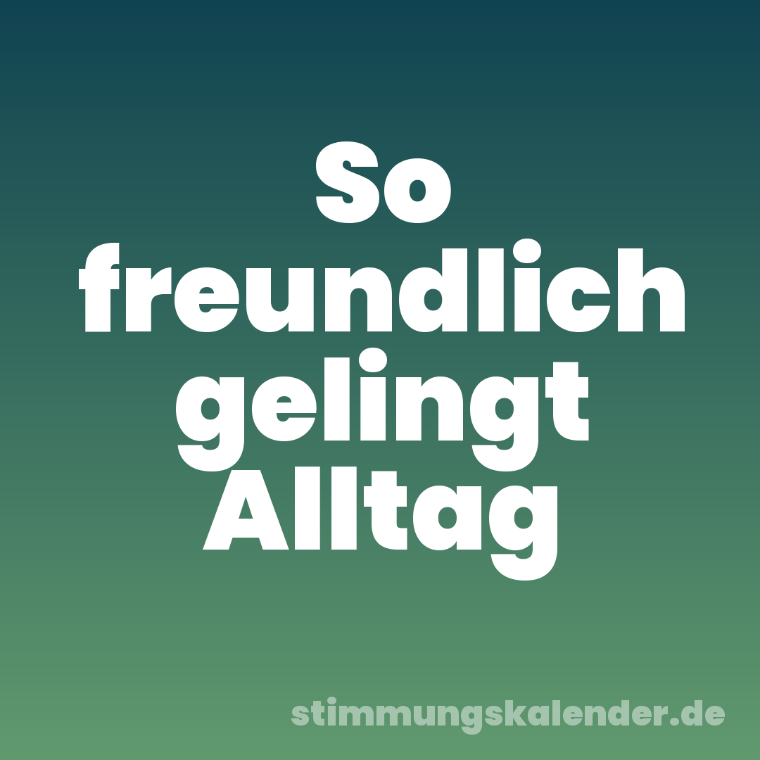 So freundlich gelingt Alltag