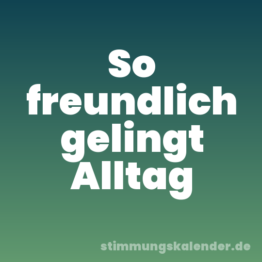 So freundlich gelingt Alltag