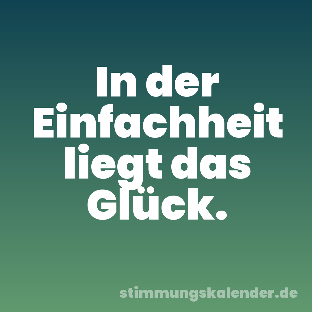 In der Einfachheit liegt das Glück.