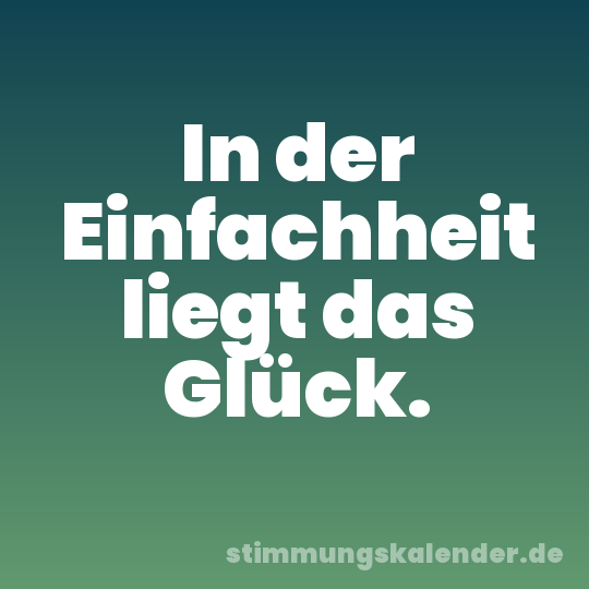 In der Einfachheit liegt das Glück.
