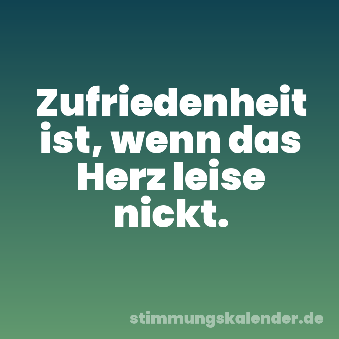 Zufriedenheit ist, wenn das Herz leise nickt.