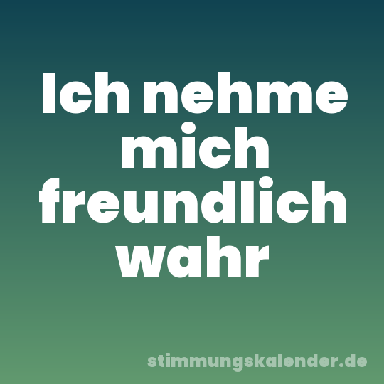 Ich nehme mich freundlich wahr