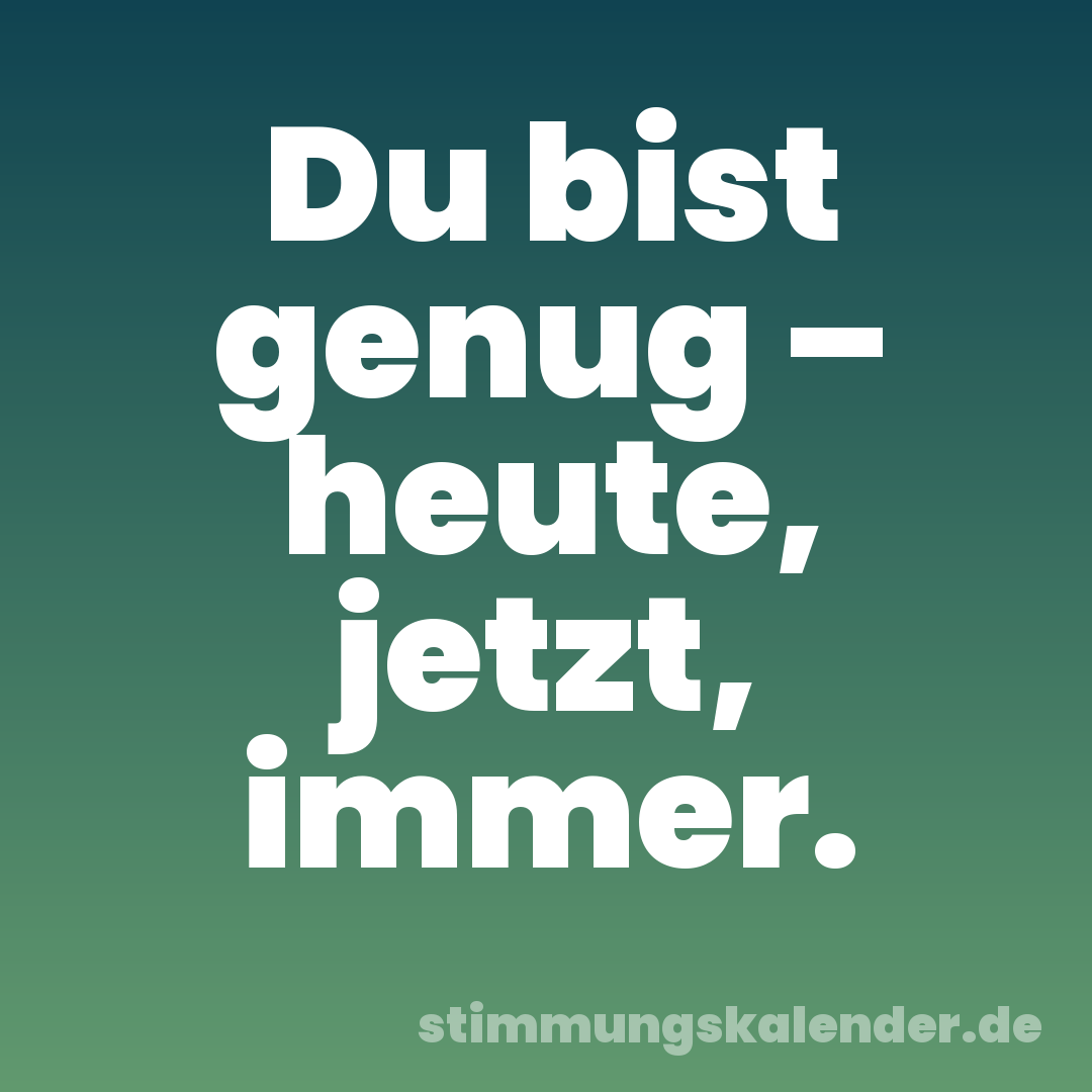 Du bist genug – heute, jetzt, immer.