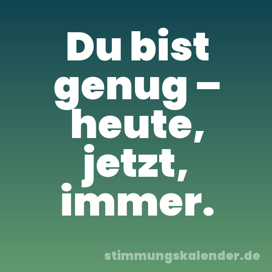 Du bist genug – heute, jetzt, immer.
