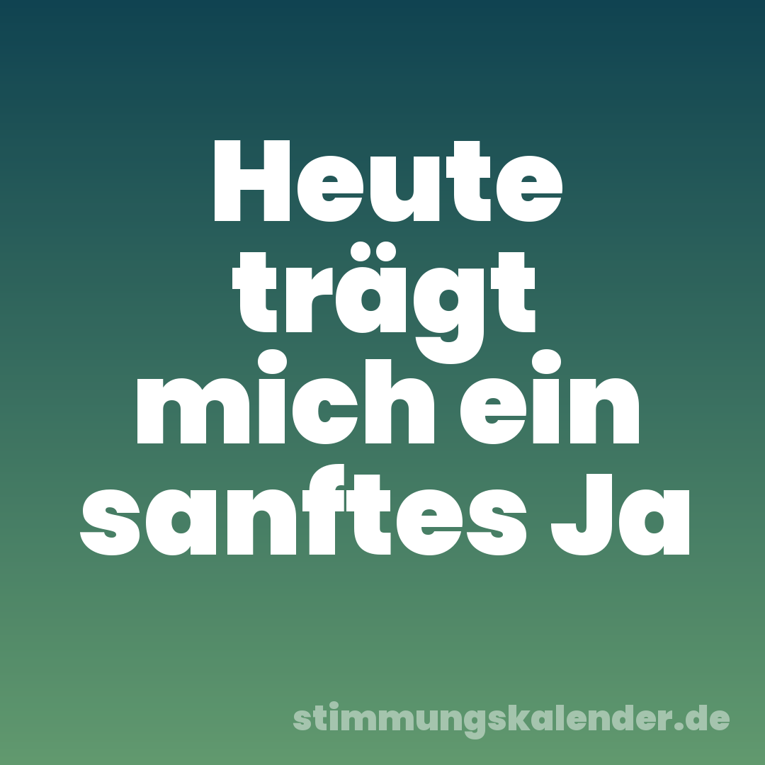 Heute trägt mich ein sanftes Ja