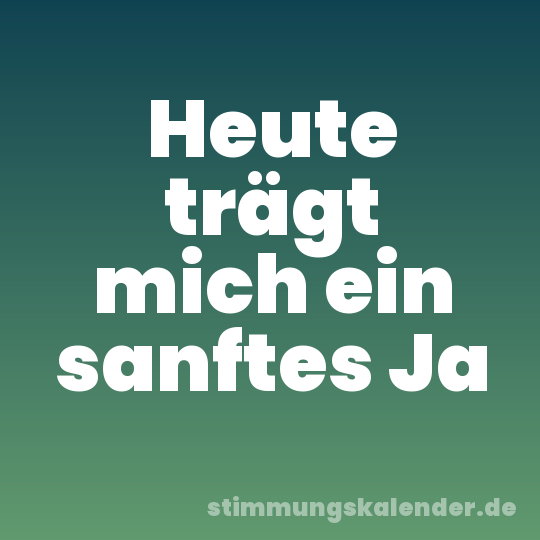 Heute trägt mich ein sanftes Ja