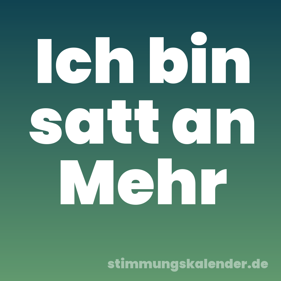 Ich bin satt an Mehr
