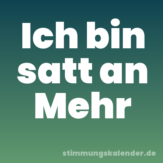 Ich bin satt an Mehr