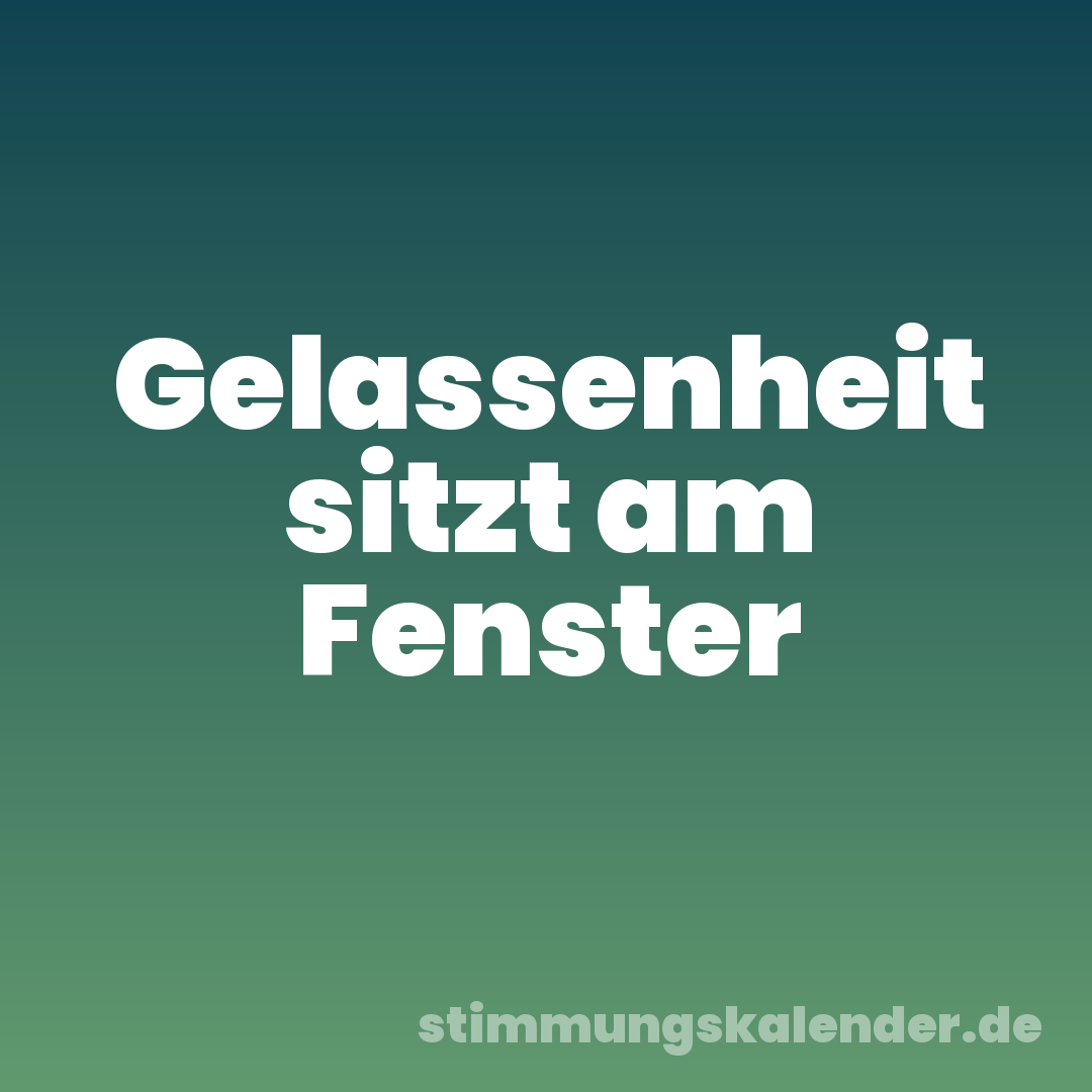 Gelassenheit sitzt am Fenster