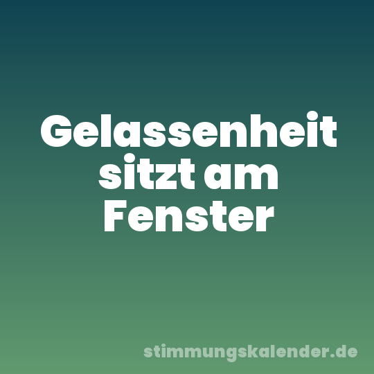 Gelassenheit sitzt am Fenster