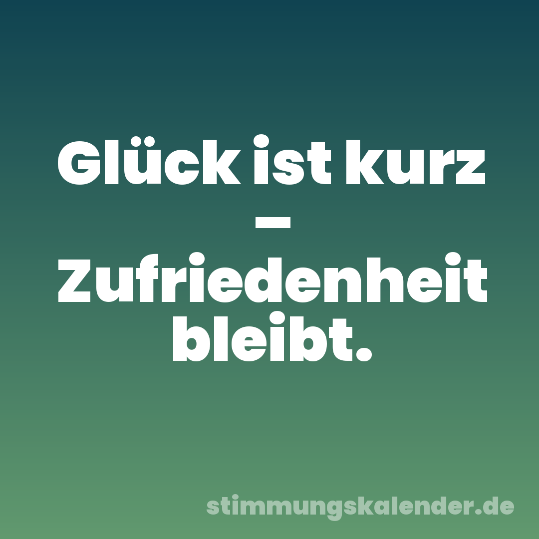 Glück ist kurz – Zufriedenheit bleibt.