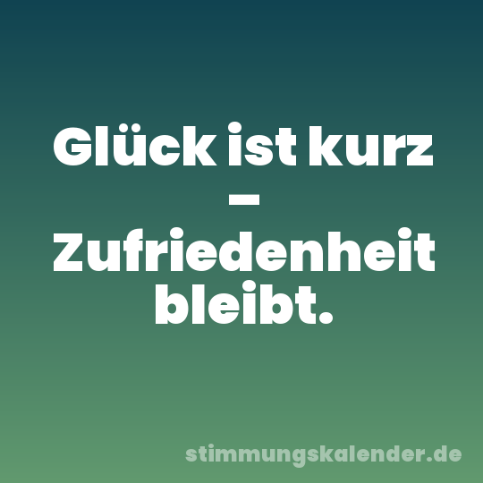 Glück ist kurz – Zufriedenheit bleibt.