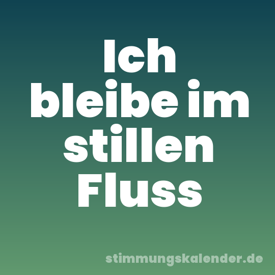 Ich bleibe im stillen Fluss