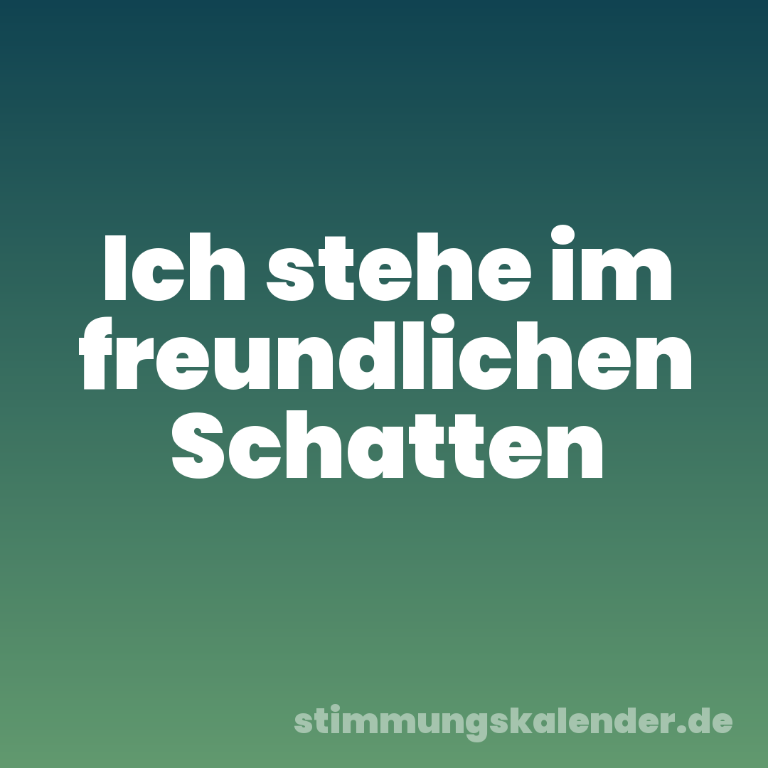 Ich stehe im freundlichen Schatten