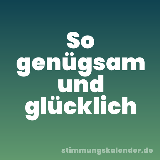 So genügsam und glücklich