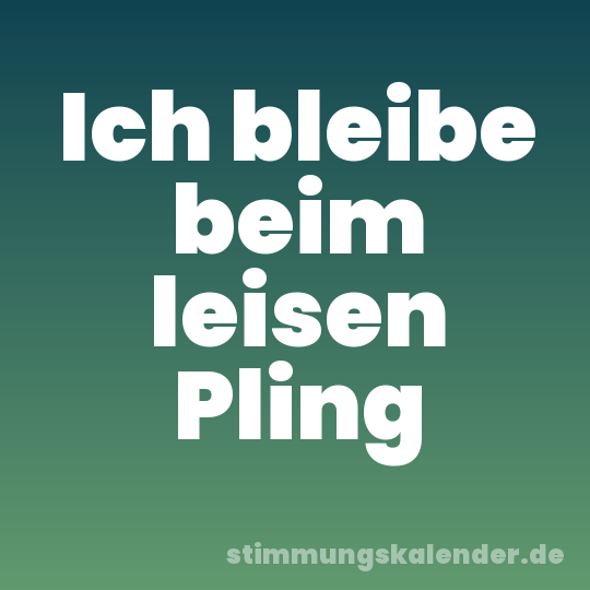 Ich bleibe beim leisen Pling