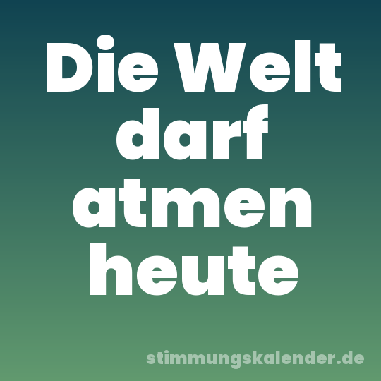 Die Welt darf atmen heute