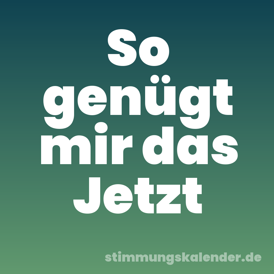 So genügt mir das Jetzt