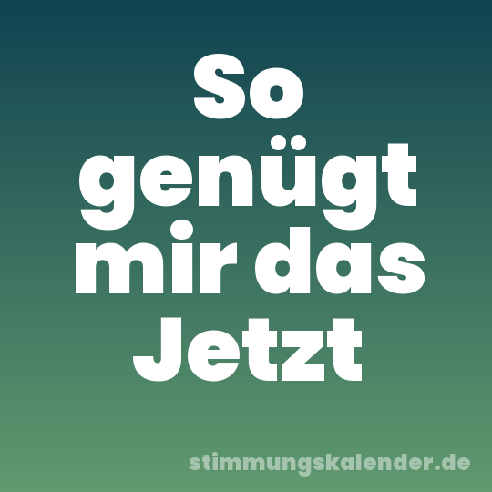 So genügt mir das Jetzt