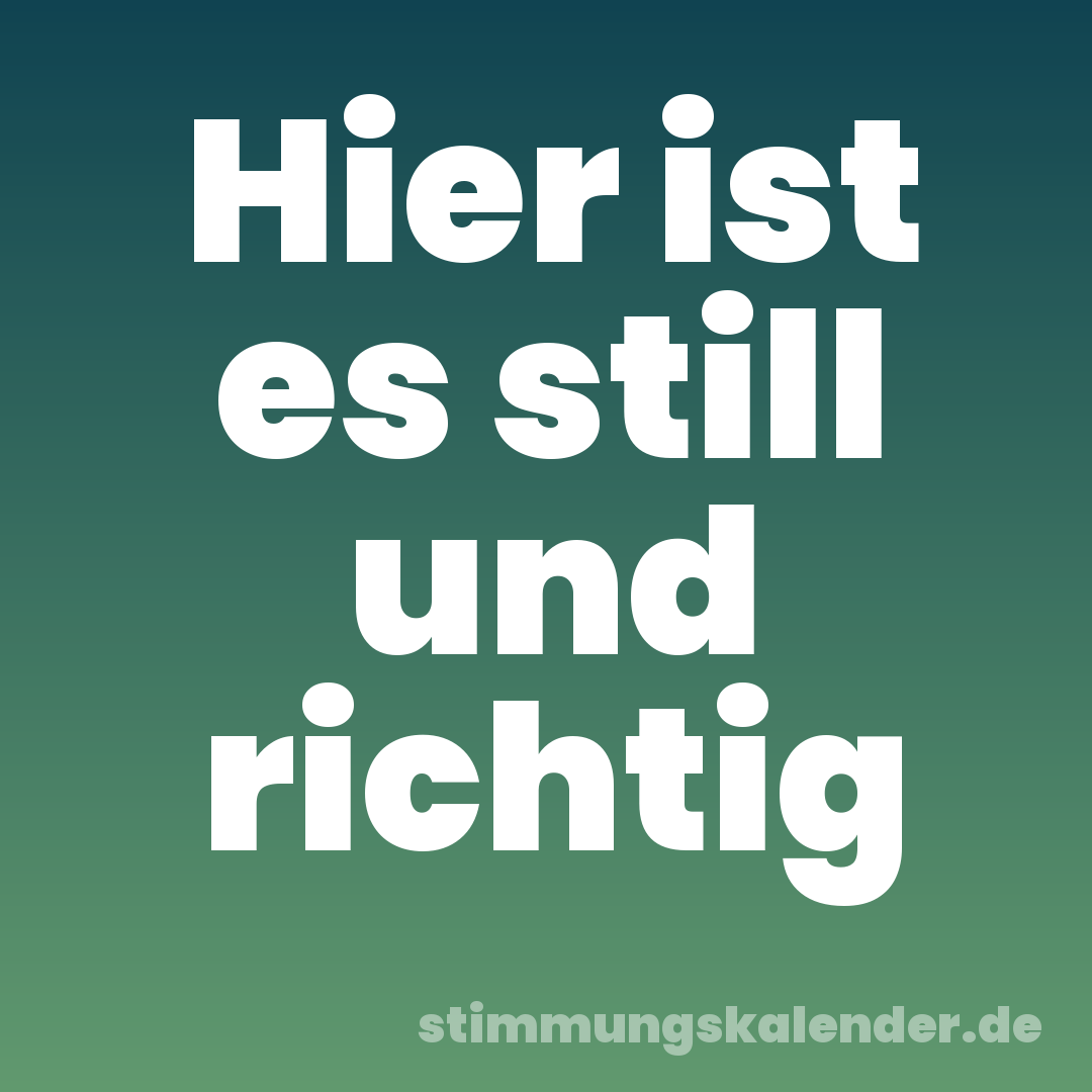 Hier ist es still und richtig