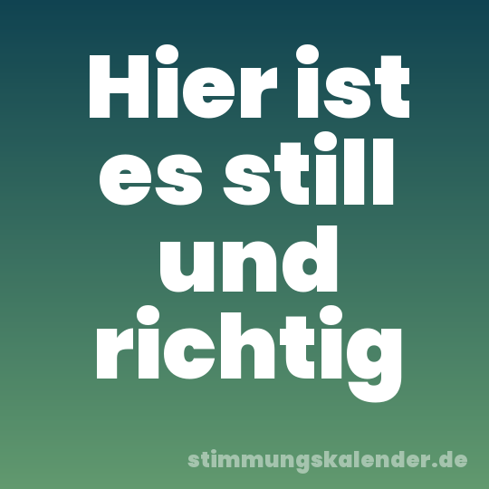 Hier ist es still und richtig