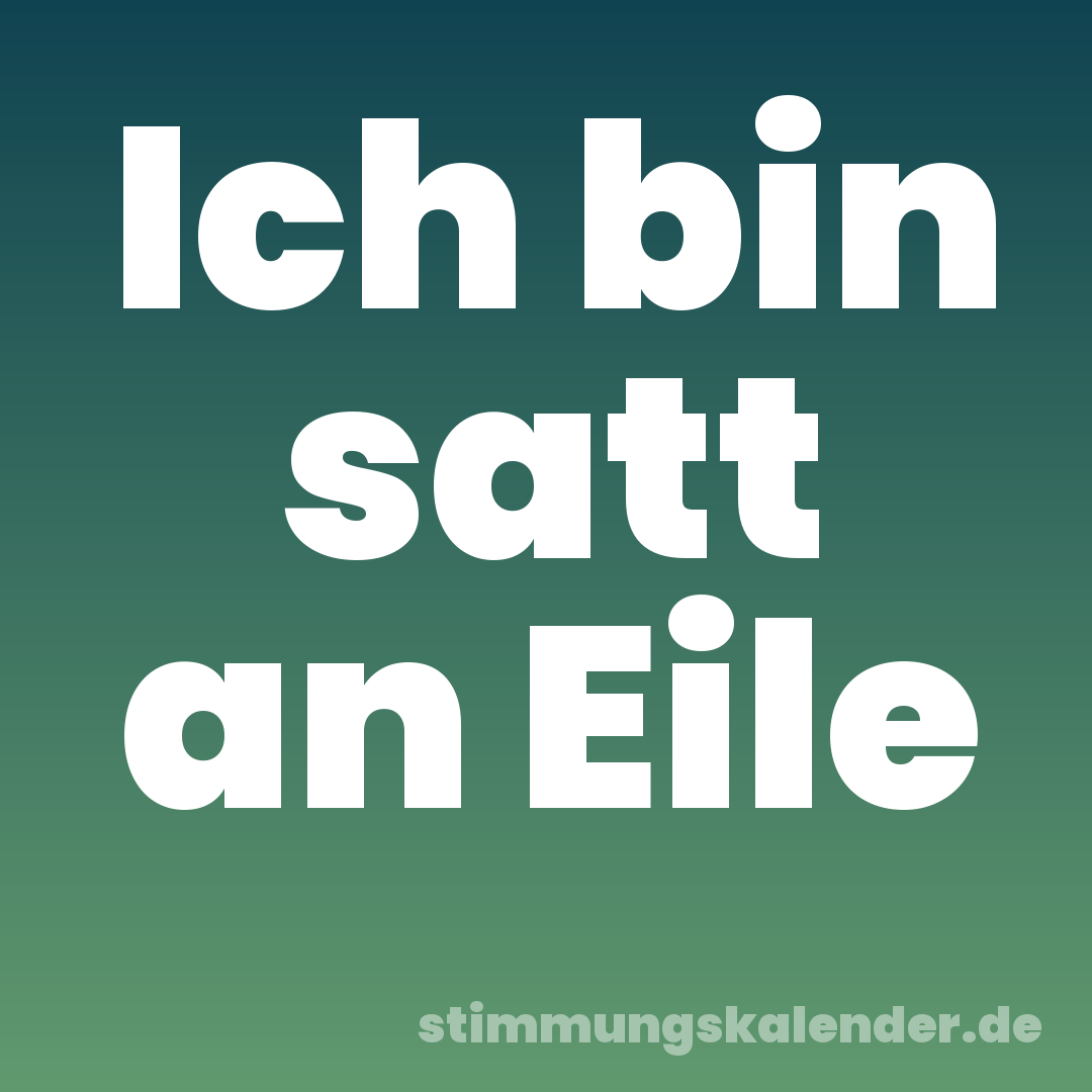 Ich bin satt an Eile