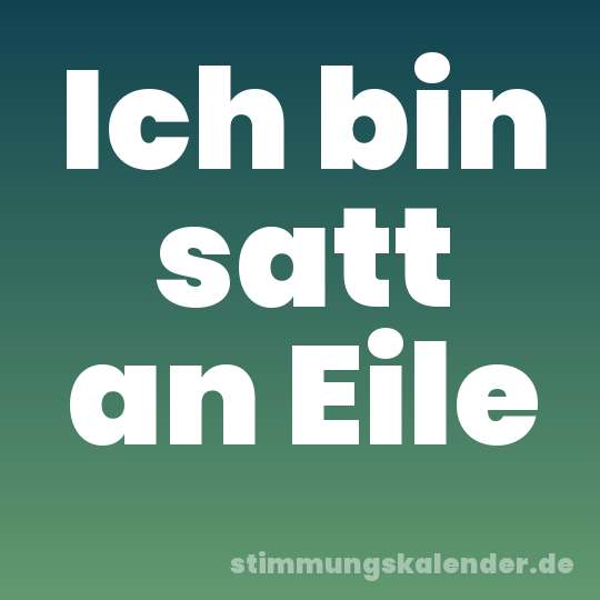 Ich bin satt an Eile
