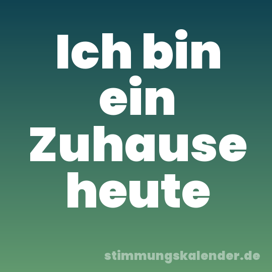 Ich bin ein Zuhause heute