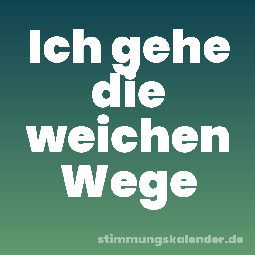 Ich gehe die weichen Wege