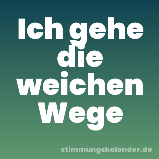 Ich gehe die weichen Wege