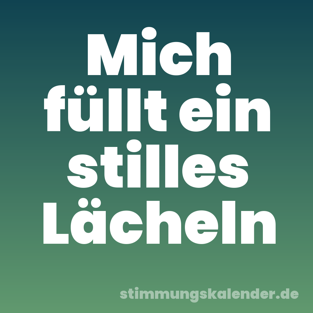Mich füllt ein stilles Lächeln