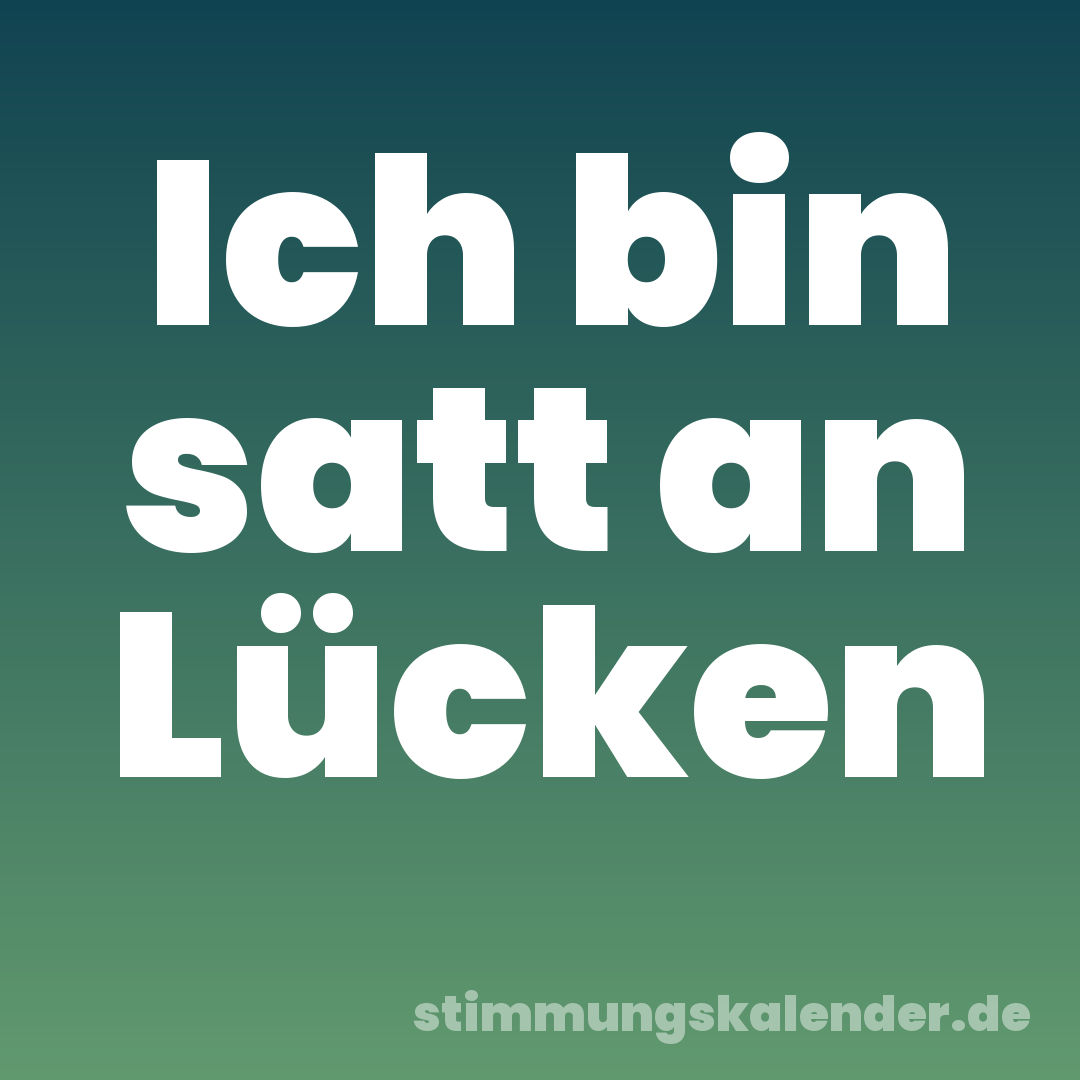 Ich bin satt an Lücken