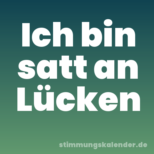 Ich bin satt an Lücken