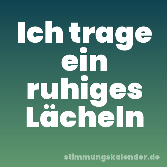 Ich trage ein ruhiges Lächeln