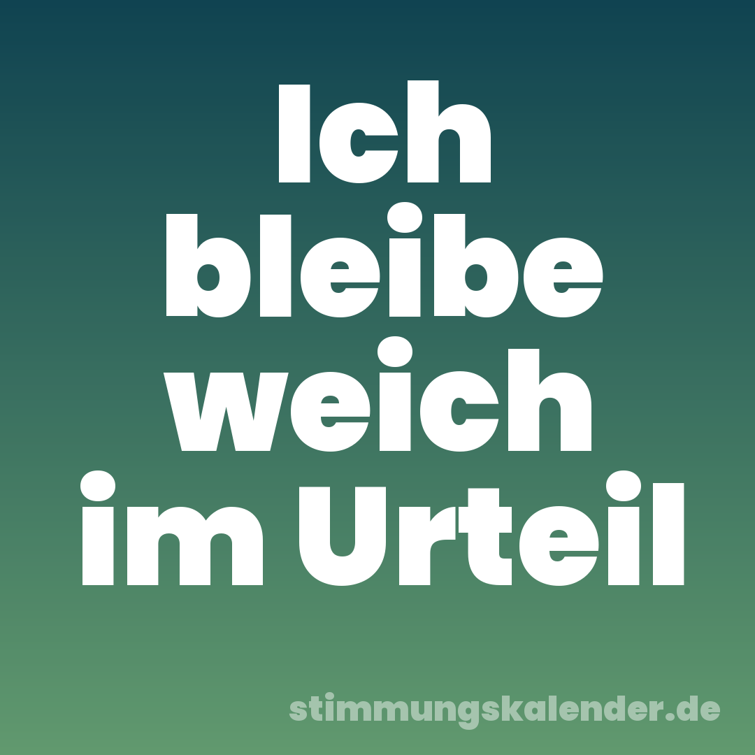 Ich bleibe weich im Urteil