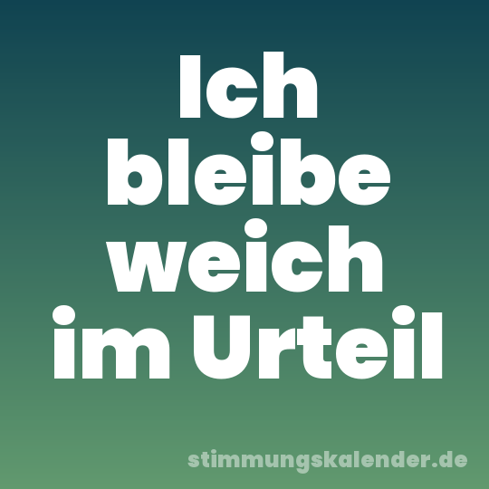 Ich bleibe weich im Urteil