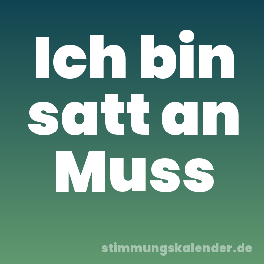 Ich bin satt an Muss