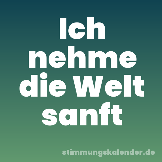 Ich nehme die Welt sanft