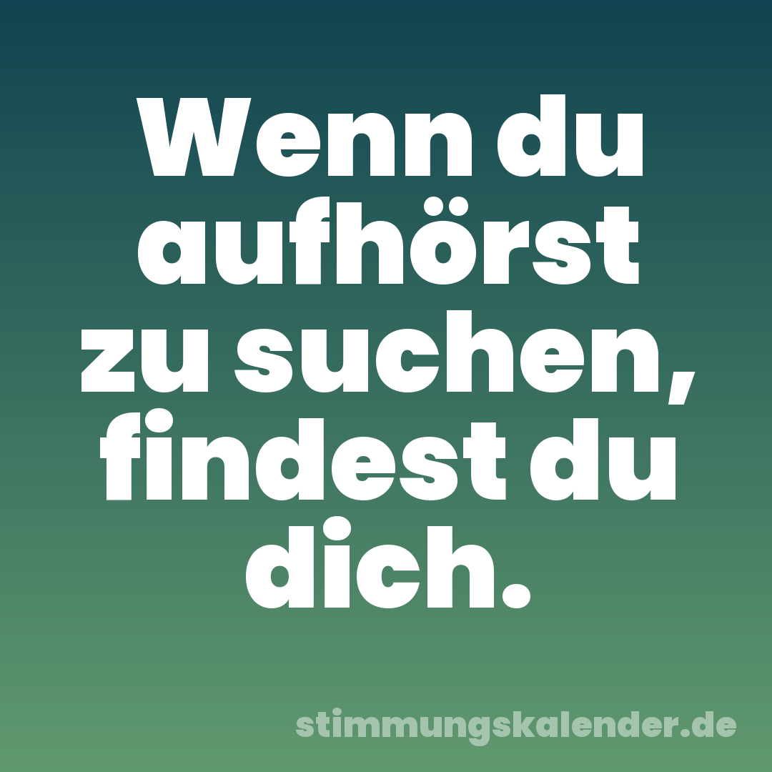 Wenn du aufhörst zu suchen, findest du dich.