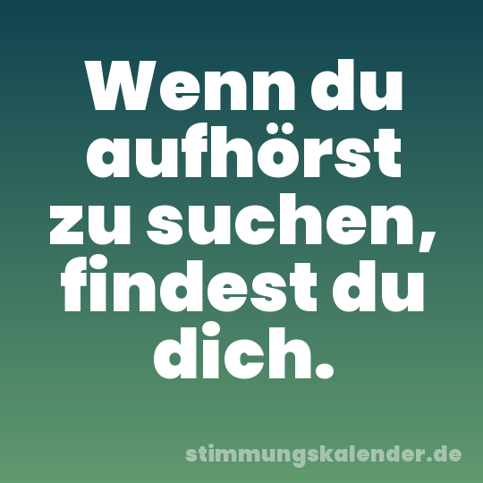 Wenn du aufhörst zu suchen, findest du dich.
