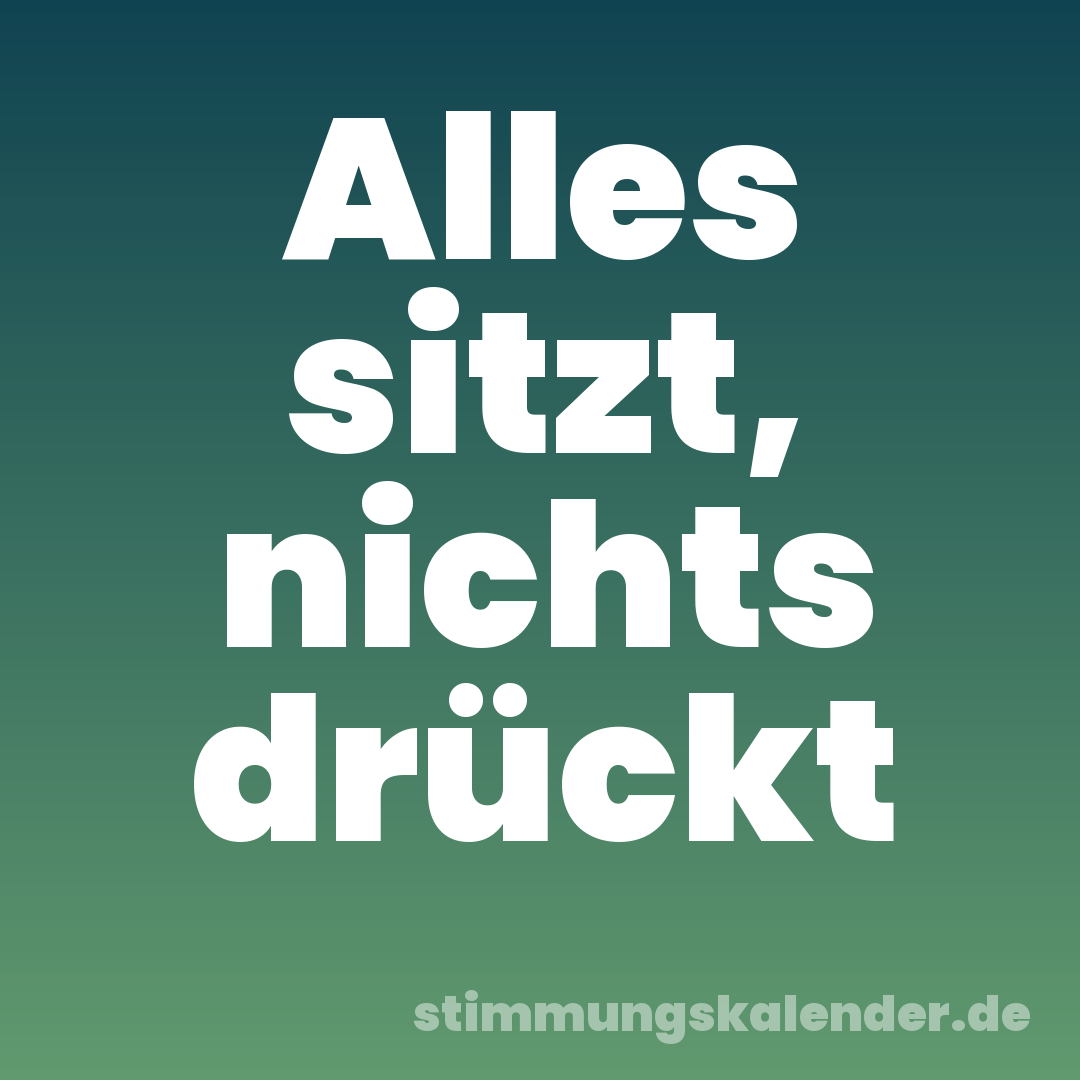 Alles sitzt, nichts drückt