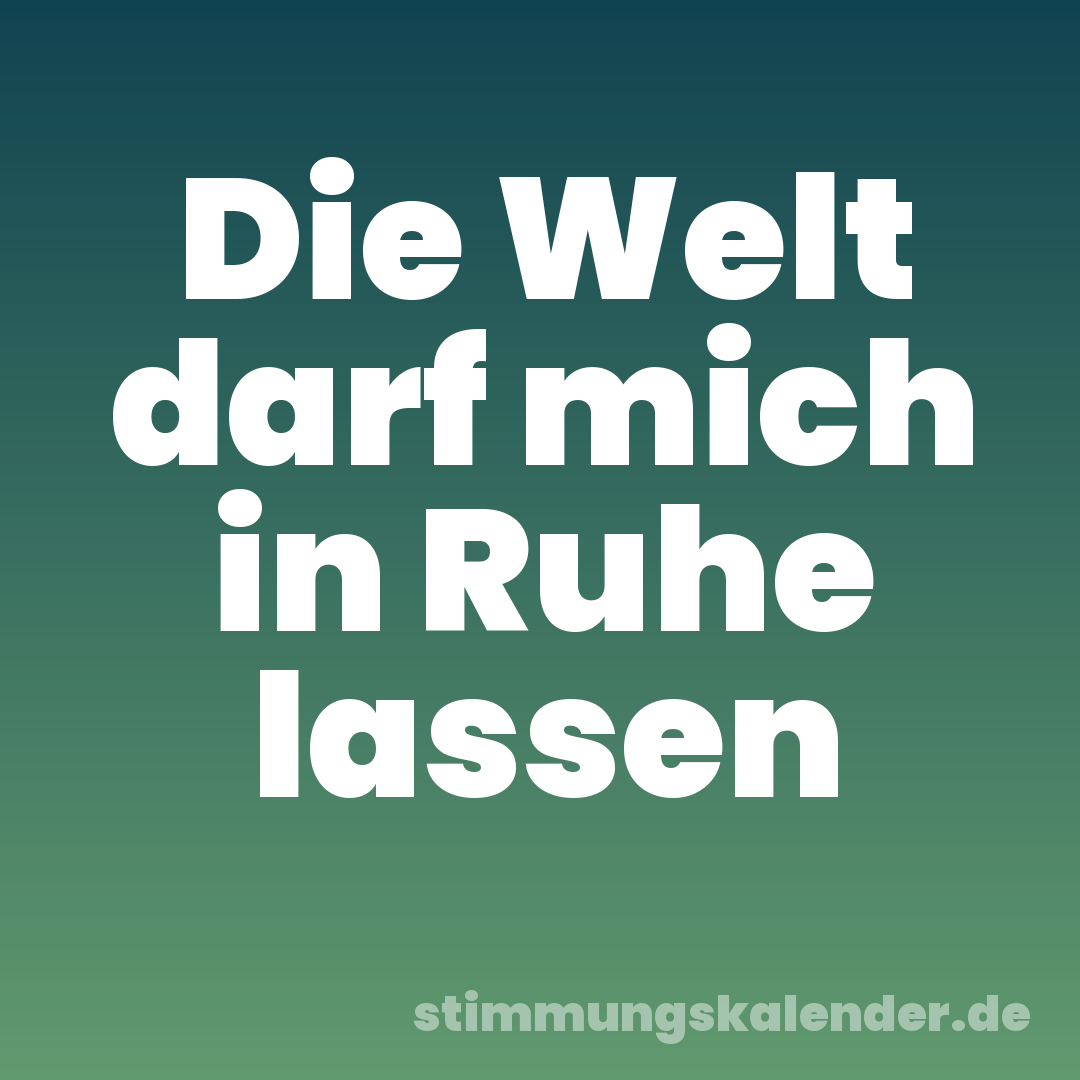 Die Welt darf mich in Ruhe lassen