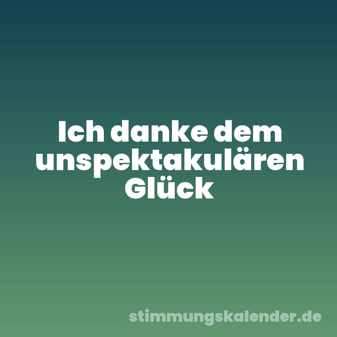Ich danke dem unspektakulären Glück