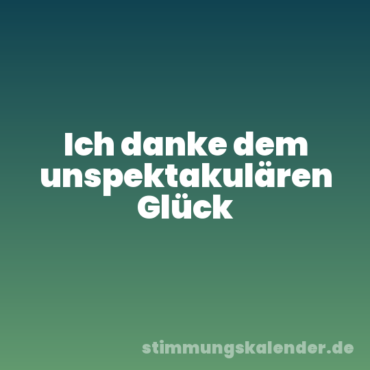 Ich danke dem unspektakulären Glück