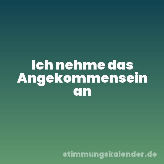 Ich nehme das Angekommensein an