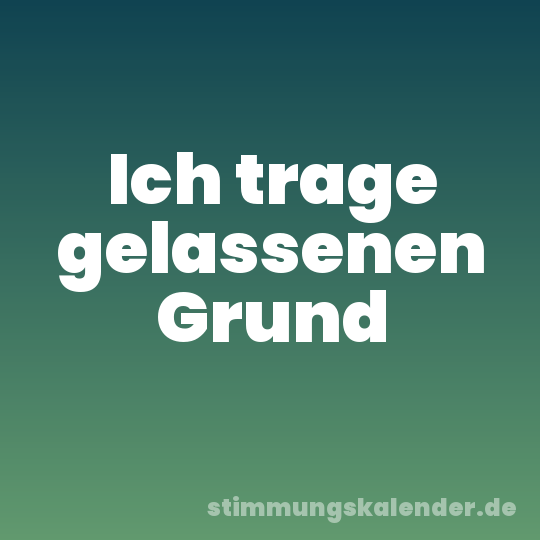 Ich trage gelassenen Grund