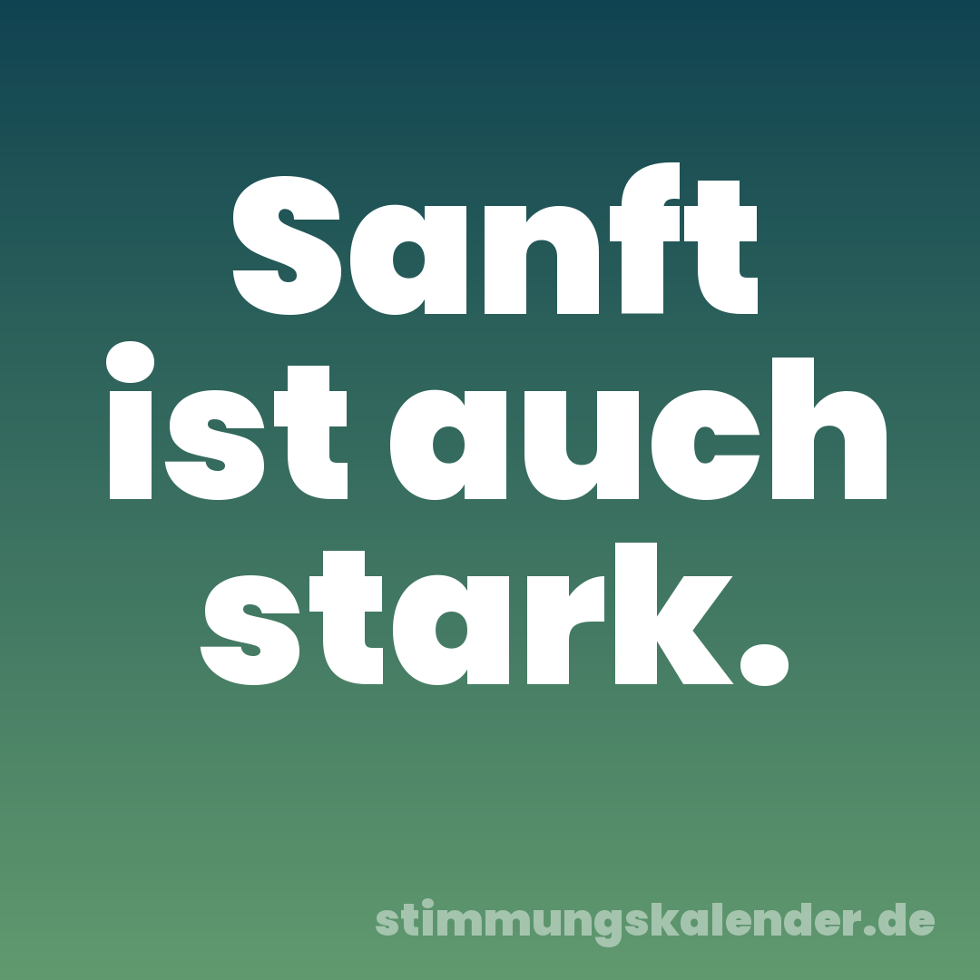 Sanft ist auch stark.